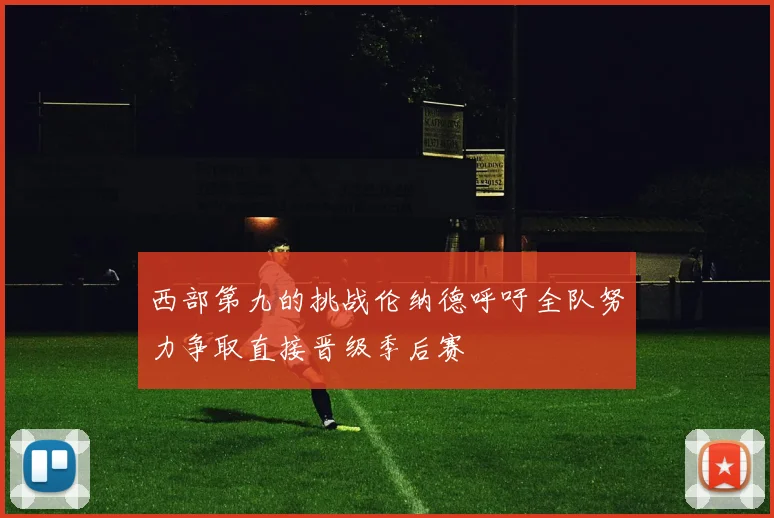西部第九的挑战伦纳德呼吁全队努力争取直接晋级季后赛