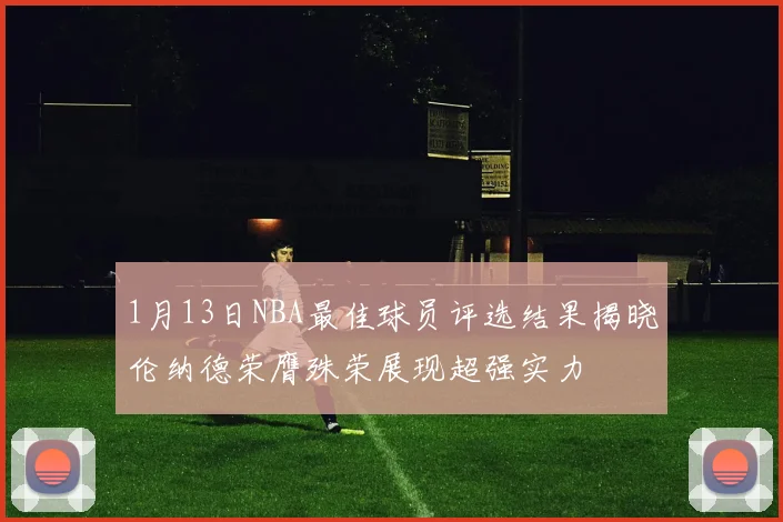 1月13日NBA最佳球员评选结果揭晓伦纳德荣膺殊荣展现超强实力