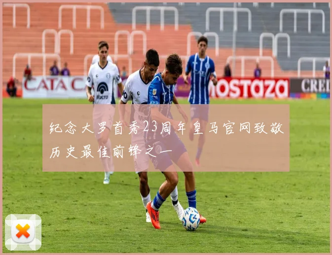 纪念大罗首秀23周年皇马官网致敬历史最佳前锋之一