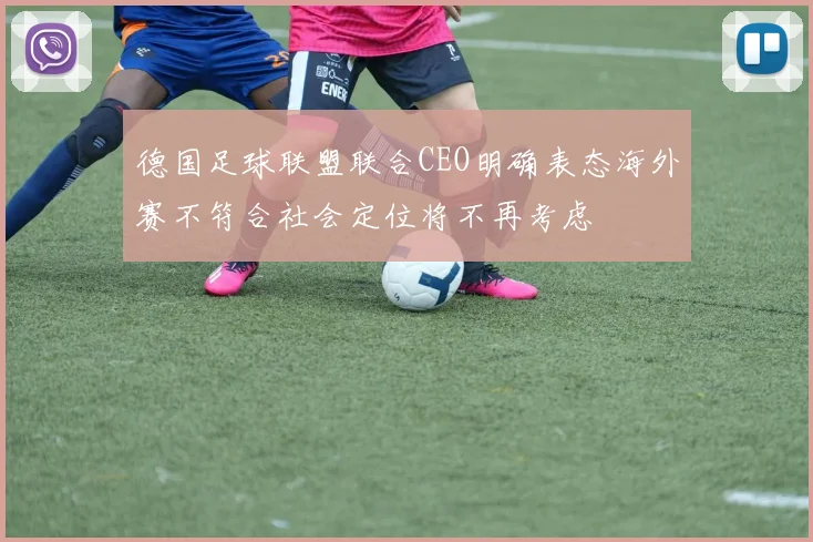 德国足球联盟联合CEO明确表态海外赛不符合社会定位将不再考虑