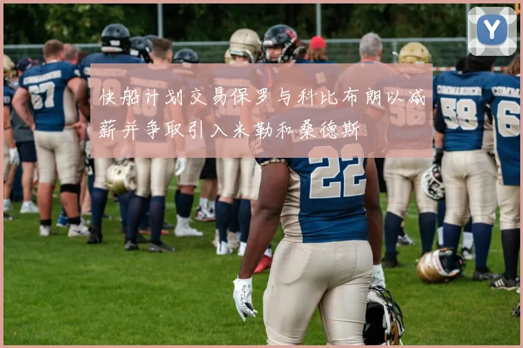 快船计划交易保罗与科比布朗以减薪并争取引入米勒和桑德斯