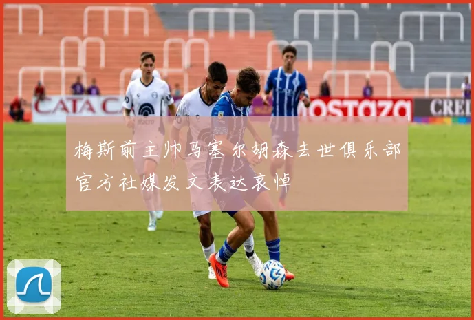 梅斯前主帅马塞尔胡森去世俱乐部官方社媒发文表达哀悼