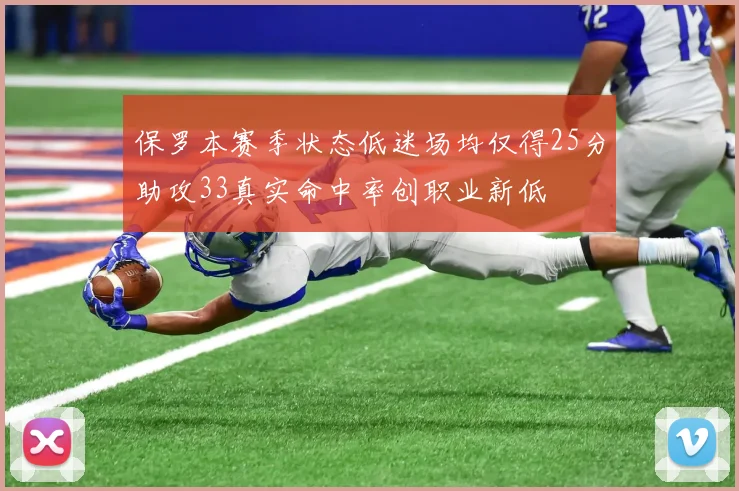 保罗本赛季状态低迷场均仅得25分助攻33真实命中率创职业新低