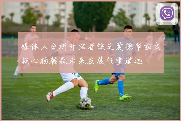 媒体人分析开拓者缺乏爱德华兹式核心杨瀚森未来发展任重道远