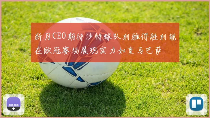 新月CEO期待沙特球队利雅得胜利能在欧冠赛场展现实力如皇马巴萨