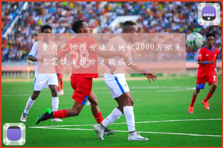 费内巴切报价福法纳仅2000万欧米兰需提高报价才能成交