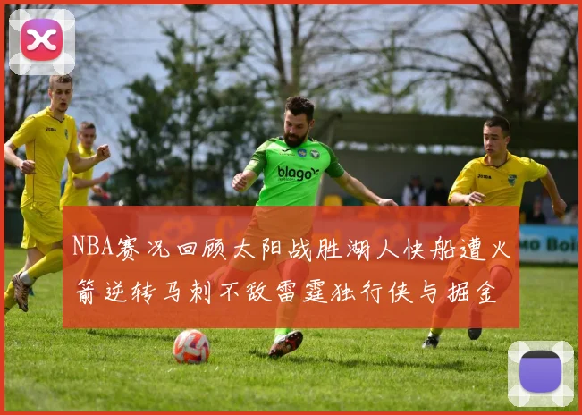 NBA赛况回顾太阳战胜湖人快船遭火箭逆转马刺不敌雷霆独行侠与掘金激战正酣