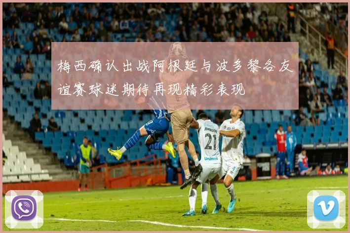 梅西确认出战阿根廷与波多黎各友谊赛球迷期待再现精彩表现