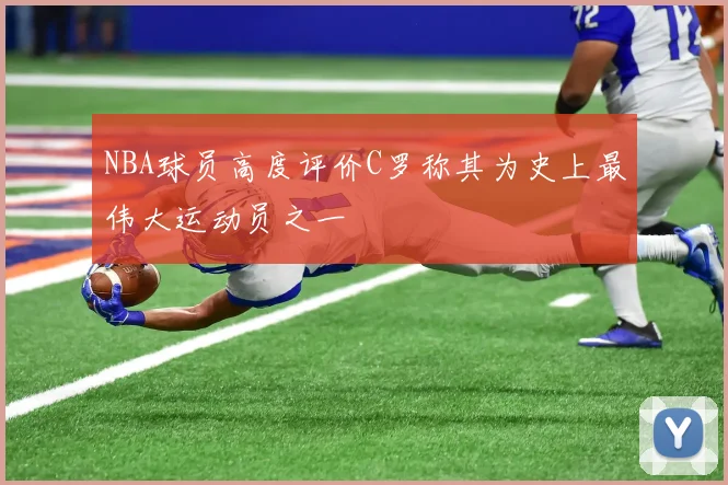 NBA球员高度评价C罗称其为史上最伟大运动员之一