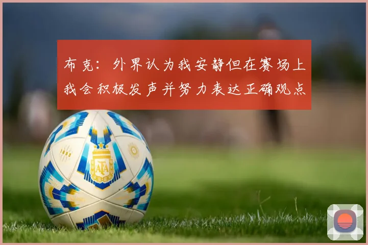 布克：外界认为我安静但在赛场上我会积极发声并努力表达正确观点