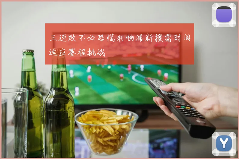 三连败不必恐慌利物浦新援需时间适应赛程挑战