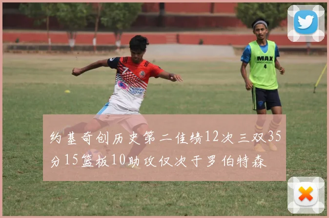 约基奇创历史第二佳绩12次三双35分15篮板10助攻仅次于罗伯特森